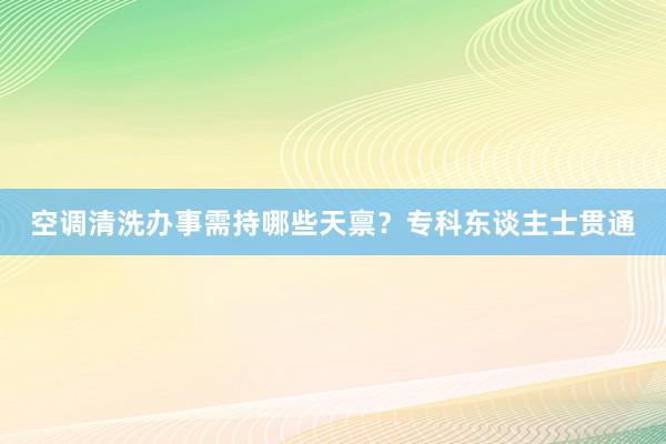 空调清洗办事需持哪些天禀？专科东谈主士贯通