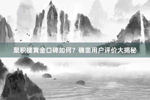 聚积楼黄金口碑如何？确凿用户评价大揭秘